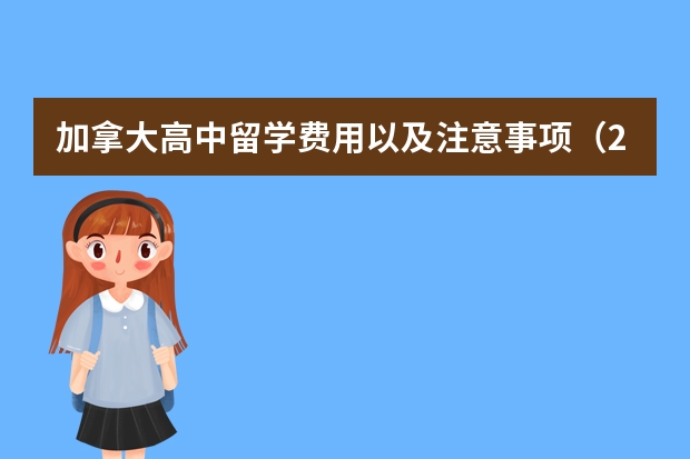 加拿大高中留学费用以及注意事项（2023年申请加拿大高中留学的优势详细介绍）