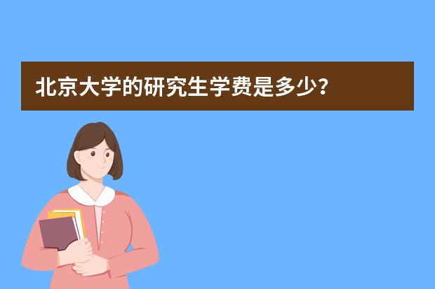 北京大学的研究生学费是多少？