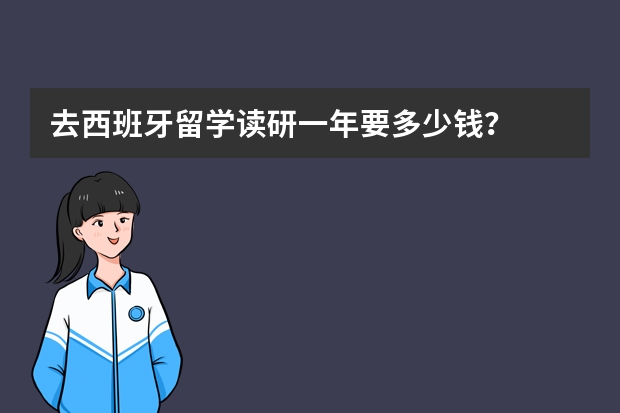 去西班牙留学读研一年要多少钱？