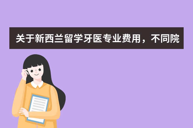 关于新西兰留学牙医专业费用，不同院校需缴纳的学费不相同，那具体是多少？