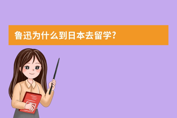 鲁迅为什么到日本去留学?