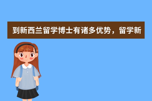 到新西兰留学博士有诸多优势，留学新西兰博士的费用需要多少呢？