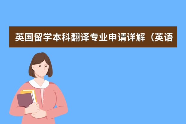 英国留学本科翻译专业申请详解（英语专业美国留学 关于读翻译硕士）