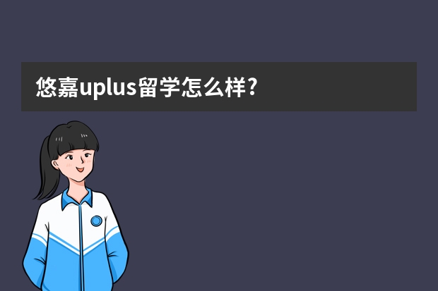 悠嘉uplus留学怎么样?