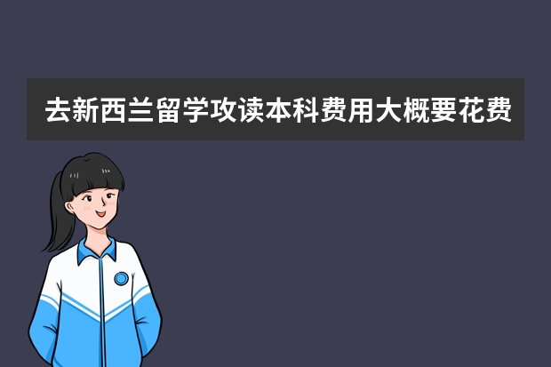 去新西兰留学攻读本科费用大概要花费多少？去新西兰攻读本科的优势有哪些？