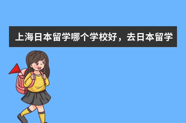 上海日本留学哪个学校好，去日本留学的费用