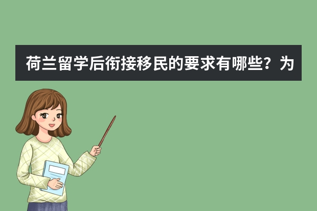 荷兰留学后衔接移民的要求有哪些？为什么荷兰留学移民适合工薪家庭？