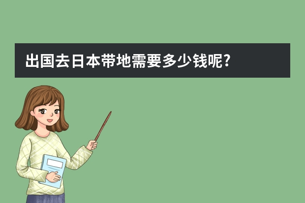 出国去日本带地需要多少钱呢?