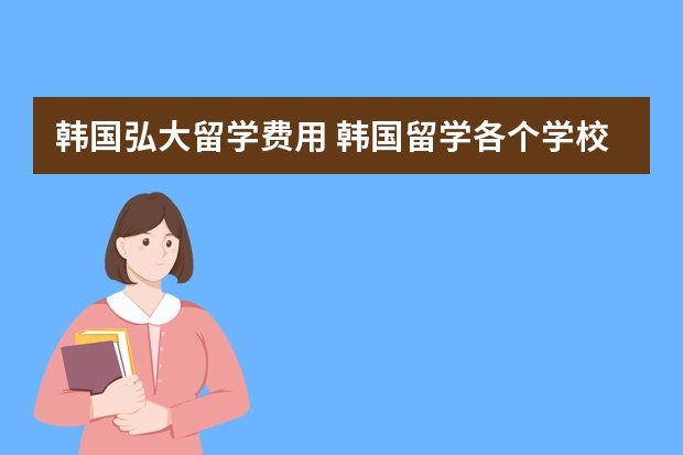 韩国弘大留学费用 韩国留学各个学校学费