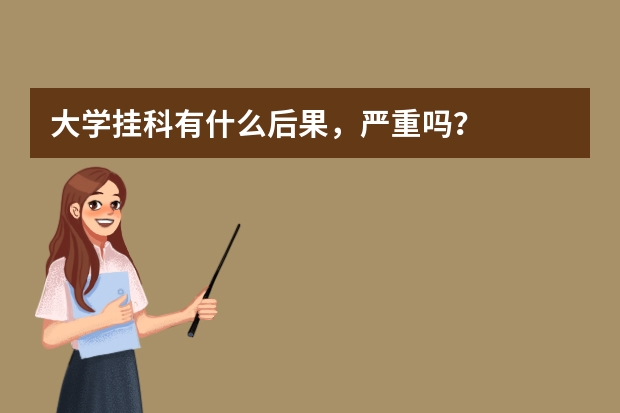 大学挂科有什么后果，严重吗？