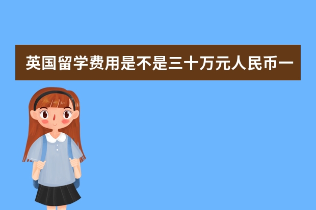 英国留学费用是不是三十万元人民币一年呢？