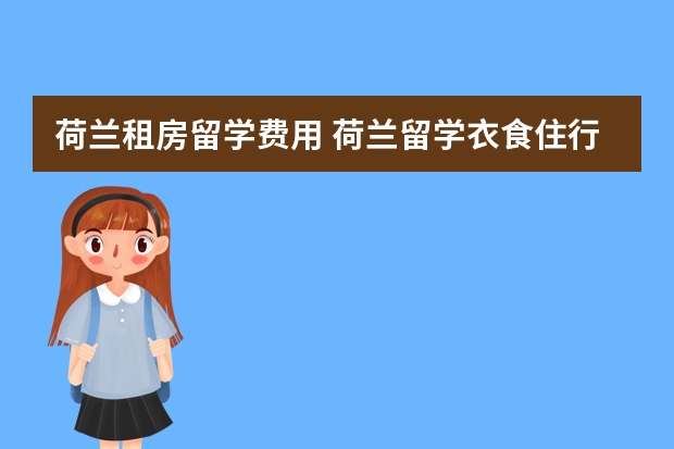 荷兰租房留学费用 荷兰留学衣食住行指南 怎样适应在荷兰的留学生活