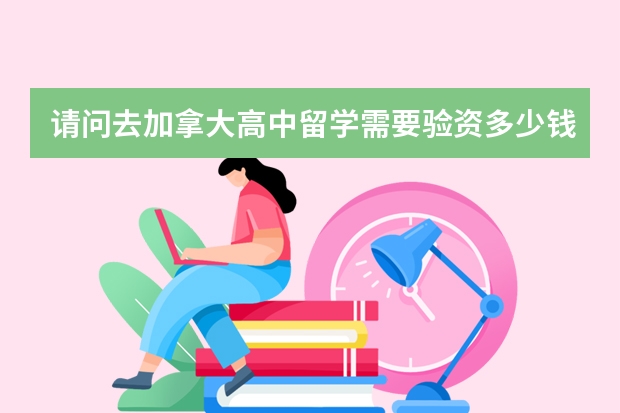 请问去加拿大高中留学需要验资多少钱？