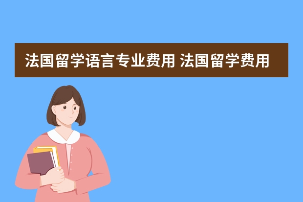 法国留学语言专业费用 法国留学费用及注意事项