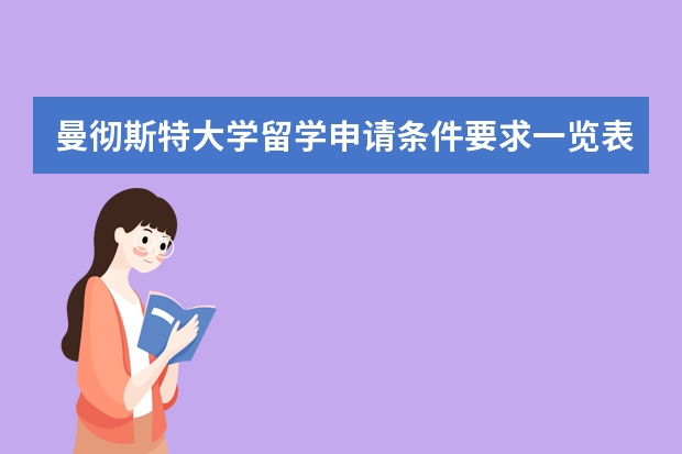 曼彻斯特大学留学申请条件要求一览表 十大出国留学中介机构排行榜，出国留学中介哪家好