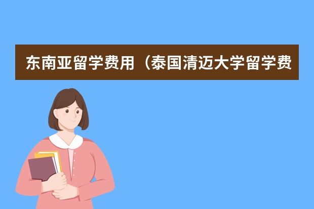 东南亚留学费用（泰国清迈大学留学费用）