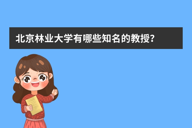 北京林业大学有哪些知名的教授？