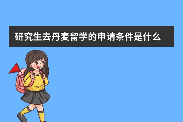 研究生去丹麦留学的申请条件是什么