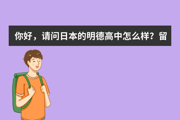 你好，请问日本的明德高中怎么样？留学