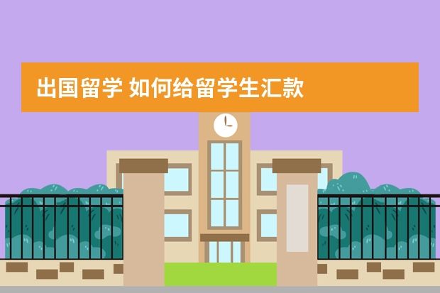 出国留学 如何给留学生汇款