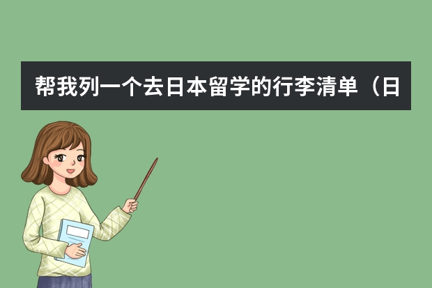 帮我列一个去日本留学的行李清单（日本留学行李问题）