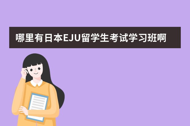 哪里有日本EJU留学生考试学习班啊？坐标北京