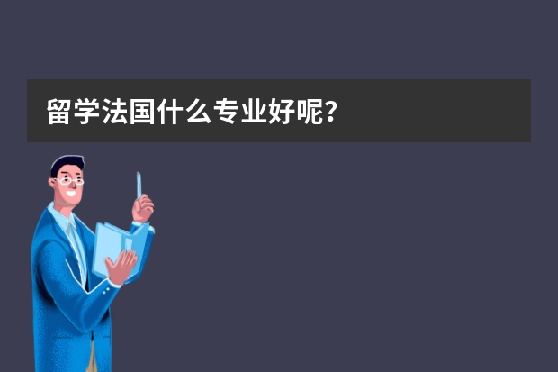 留学法国什么专业好呢？