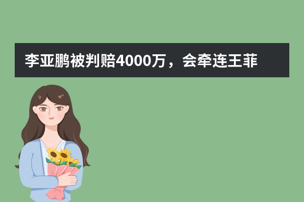 李亚鹏被判赔4000万，会牵连王菲和女儿李嫣吗？