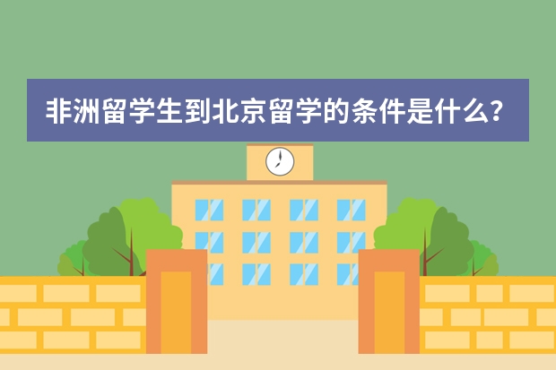 非洲留学生到北京留学的条件是什么？一年多少学费？想学医学！谢谢！