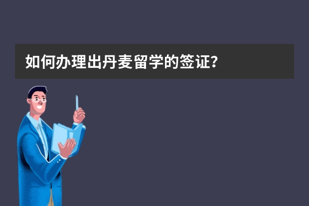 如何办理出丹麦留学的签证？