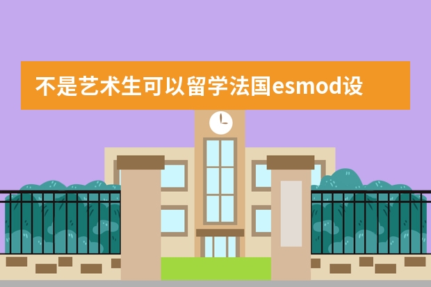 不是艺术生可以留学法国esmod设计学院吗？