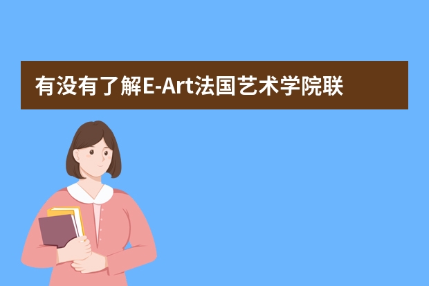 有没有了解E-Art法国艺术学院联盟留学的，他们的法国视觉传达设计怎么样啊？