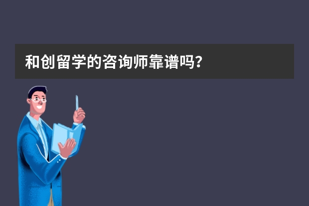 和创留学的咨询师靠谱吗？