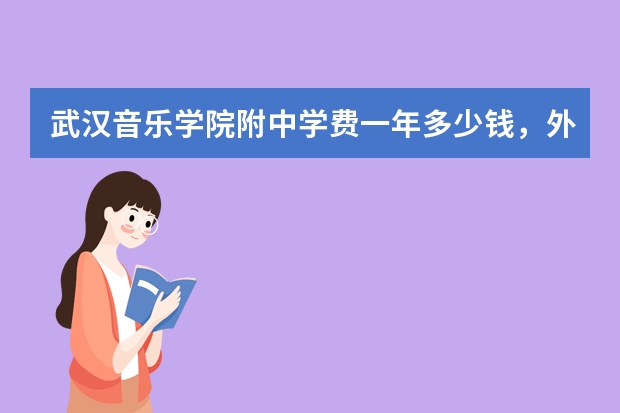 武汉音乐学院附中学费一年多少钱，外地学生是封闭式教学吗