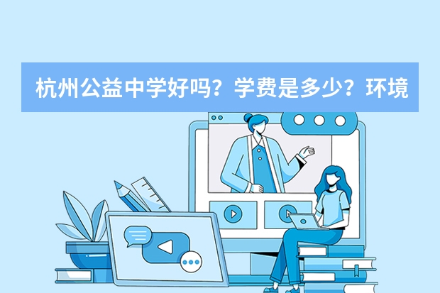 杭州公益中学好吗？学费是多少？环境怎么样？