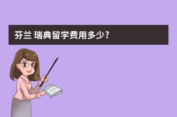 芬兰 瑞典留学费用多少?