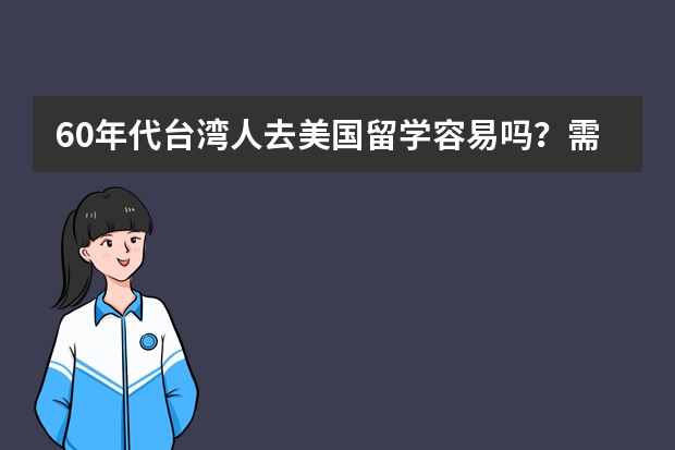 60年代台湾人去美国留学容易吗？需要什么手续吗？