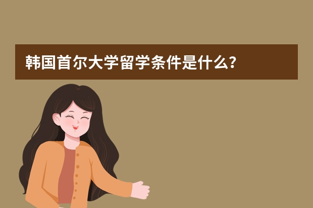 韩国首尔大学留学条件是什么？