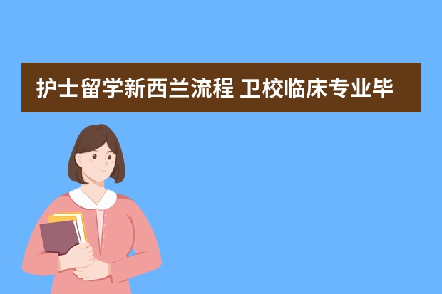 护士留学新西兰流程 卫校临床专业毕业的能以护士专业出国留学么