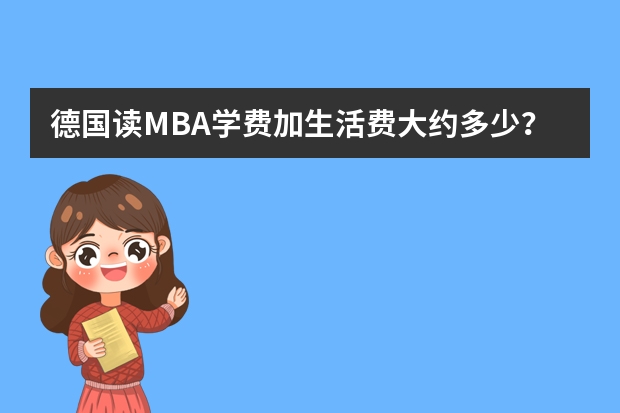 德国读MBA学费加生活费大约多少？去读MBA的条件是什么？要会德语吗？MBA要学几年？