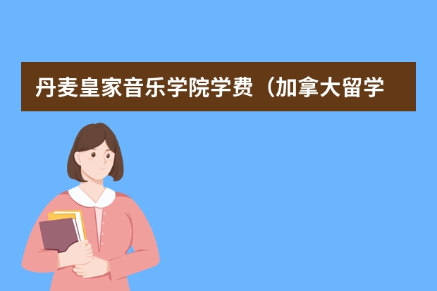 丹麦皇家音乐学院学费（加拿大留学 皇家音乐学院的基本概况）