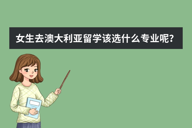 女生去澳大利亚留学该选什么专业呢？