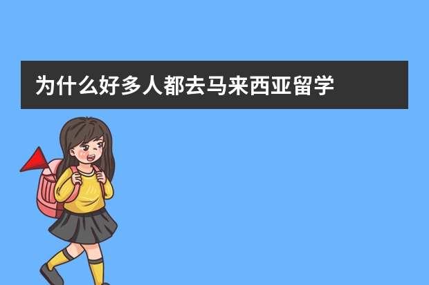 为什么好多人都去马来西亚留学