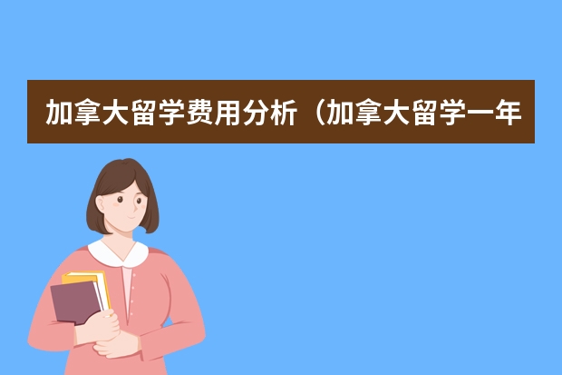 加拿大留学费用分析（加拿大留学一年费用）