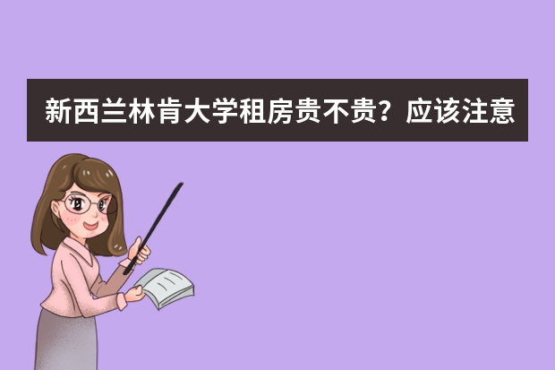 新西兰林肯大学租房贵不贵？应该注意什么？