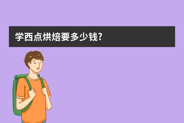 学西点烘焙要多少钱?