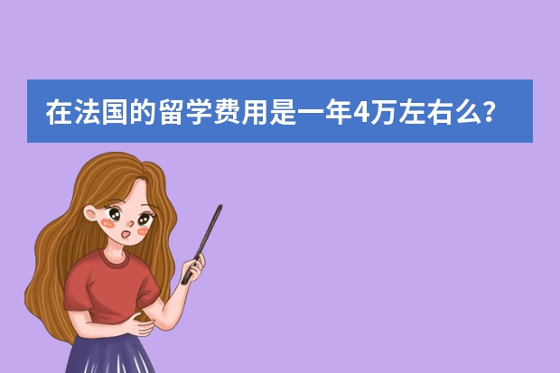 在法国的留学费用是一年4万左右么？去法国留学要一些什么样的条件？我是美术学院的，我想去法国留学。