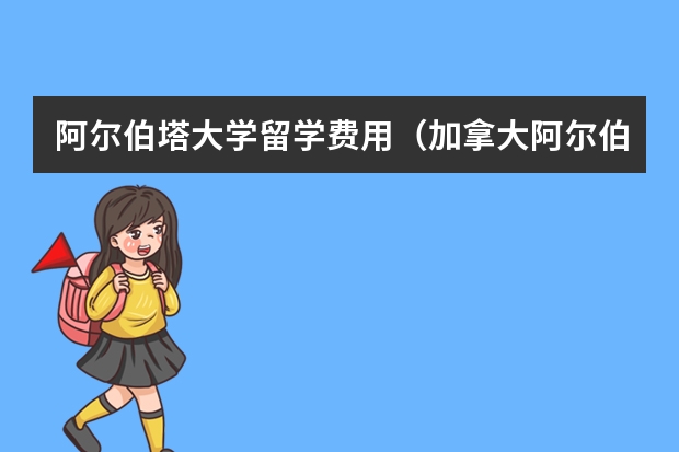 阿尔伯塔大学留学费用（加拿大阿尔伯塔大学学费）