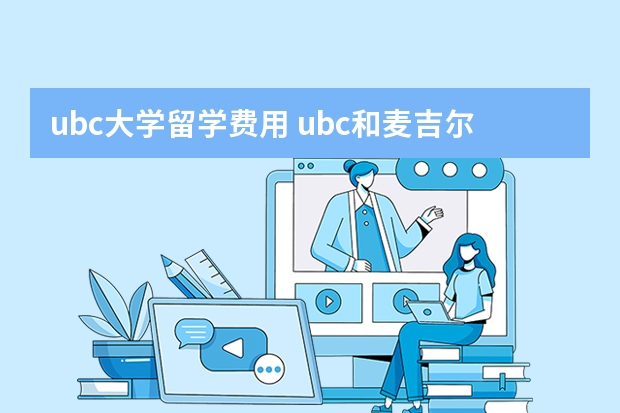 ubc大学留学费用 ubc和麦吉尔大学本科留学哪一个费用高？