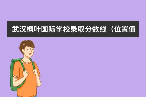 武汉枫叶国际学校录取分数线（位置值）是多少?